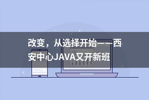 改变，从选择开始——西安中心JAVA又开新班