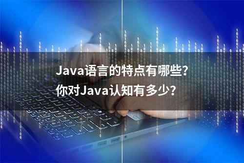 Java语言的特点有哪些？你对Java认知有多少？