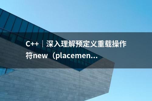 C++｜深入理解预定义重载操作符new（placement operator new）