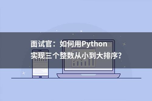 面试官：如何用Python实现三个整数从小到大排序？