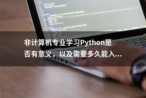 非计算机专业学习Python是否有意义，以及需要多久能入门