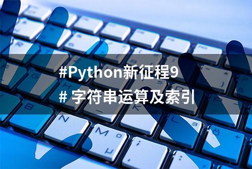 #Python新征程9# 字符串运算及索引