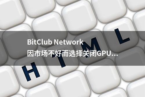 BitClub Network因市场不好而选择关闭GPU矿机