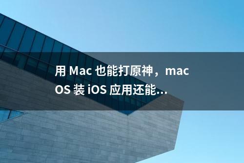 用 Mac 也能打原神，macOS 装 iOS 应用还能这样玩