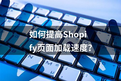 如何提高Shopify页面加载速度？