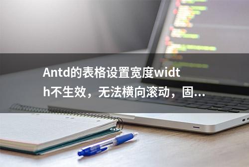 Antd的表格设置宽度width不生效，无法横向滚动，固定列白色空隙