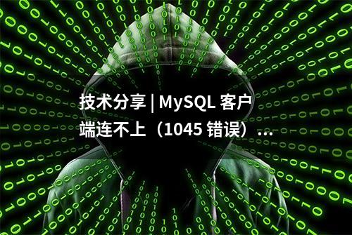 技术分享 | MySQL 客户端连不上（1045 错误）原因全解析