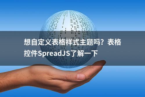 想自定义表格样式主题吗？表格控件SpreadJS了解一下