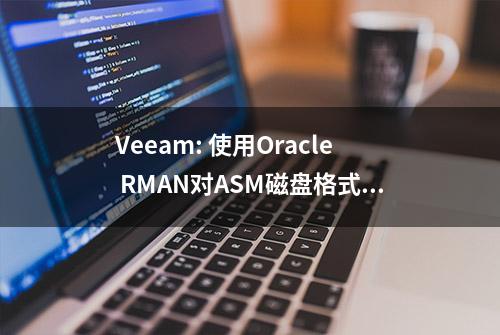 Veeam: 使用Oracle RMAN对ASM磁盘格式及RAC进行数据保护