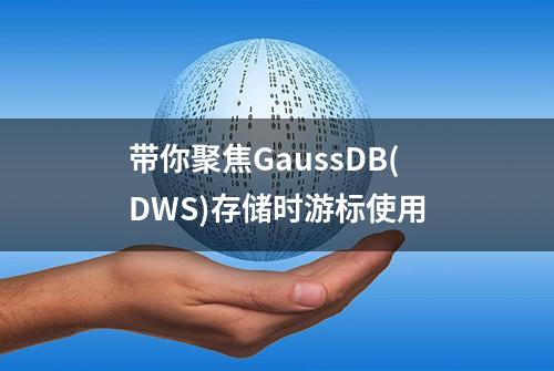 带你聚焦GaussDB(DWS)存储时游标使用