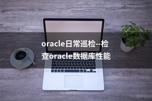 oracle日常巡检--检查oracle数据库性能