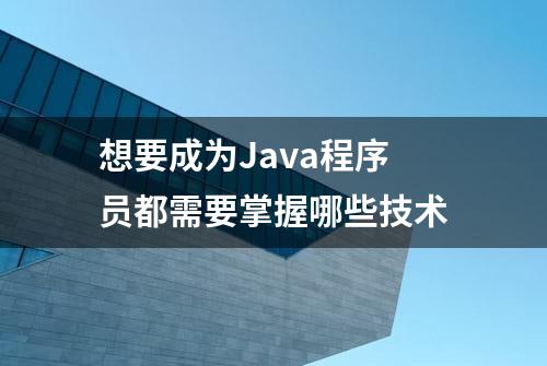 想要成为Java程序员都需要掌握哪些技术