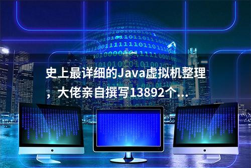 史上最详细的Java虚拟机整理，大佬亲自撰写13892个字，堪称经典