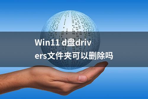 Win11 d盘drivers文件夹可以删除吗