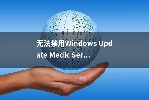 无法禁用Windows Update Medic Service服务的解决方案