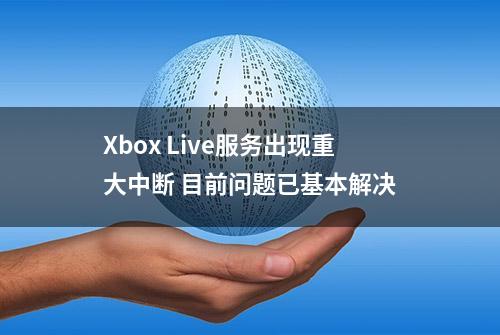 Xbox Live服务出现重大中断 目前问题已基本解决