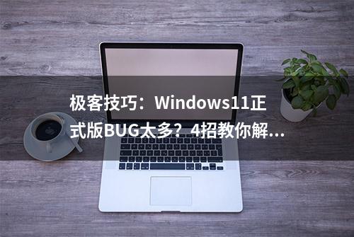 极客技巧：Windows11正式版BUG太多？4招教你解决