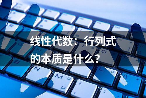 线性代数：行列式的本质是什么？