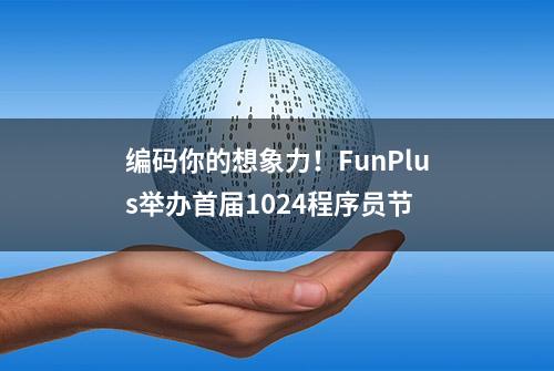 编码你的想象力！FunPlus举办首届1024程序员节