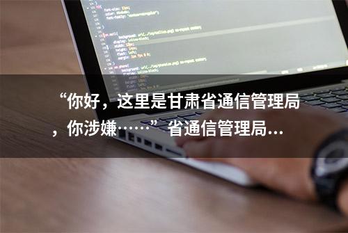 “你好，这里是甘肃省通信管理局，你涉嫌……”省通信管理局严正声明：从未以电话形式向群众进行违法告知