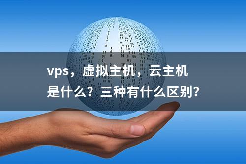 vps，虚拟主机，云主机是什么？三种有什么区别？