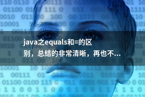 java之equals和=的区别，总结的非常清晰，再也不怕搞混淆了