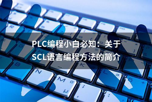 PLC编程小白必知：关于SCL语言编程方法的简介