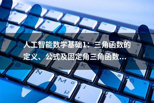 人工智能数学基础1：三角函数的定义、公式及固定角三角函数值