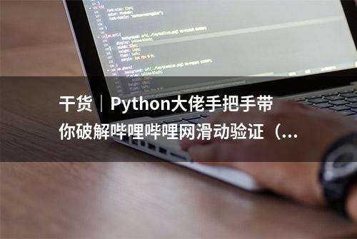 干货｜Python大佬手把手带你破解哔哩哔哩网滑动验证（上篇）