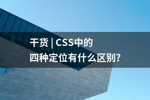 干货 | CSS中的四种定位有什么区别？