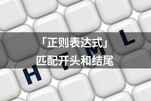 「正则表达式」 匹配开头和结尾