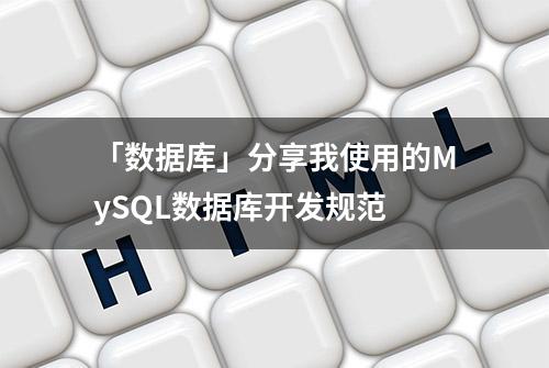 「数据库」分享我使用的MySQL数据库开发规范