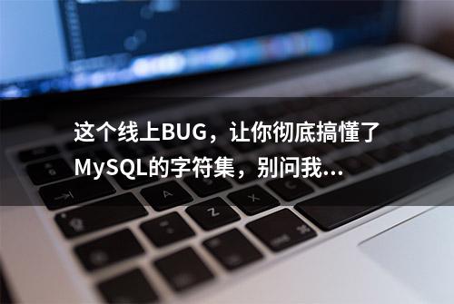 这个线上BUG，让你彻底搞懂了MySQL的字符集，别问我咋知道的