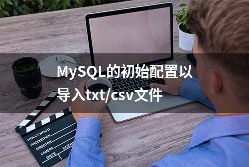 MySQL的初始配置以导入txt/csv文件