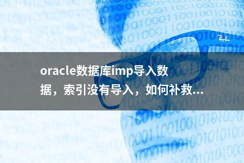 oracle数据库imp导入数据，索引没有导入，如何补救？