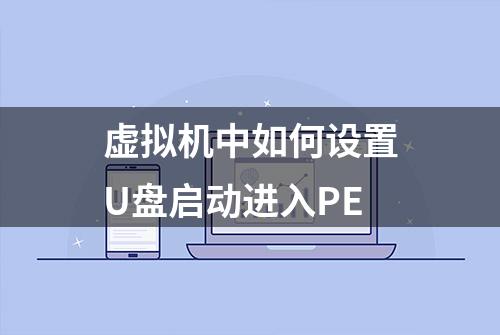 虚拟机中如何设置U盘启动进入PE