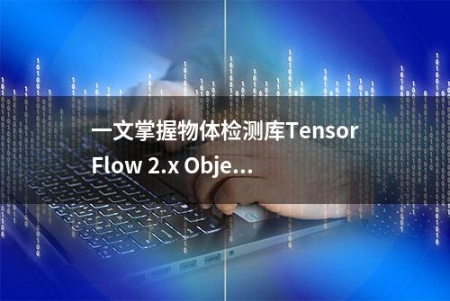 一文掌握物体检测库TensorFlow 2.x Object Detection安装