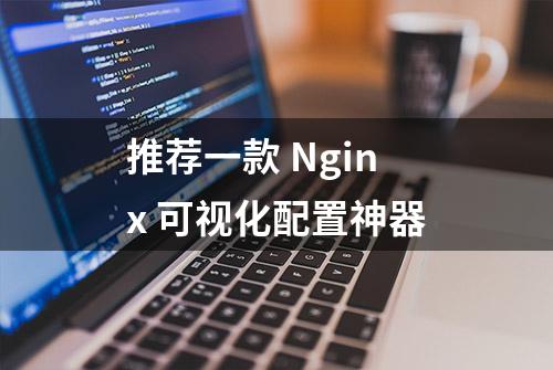 推荐一款 Nginx 可视化配置神器