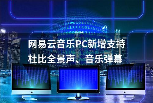 网易云音乐PC新增支持杜比全景声、音乐弹幕