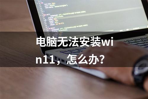 电脑无法安装win11，怎么办？