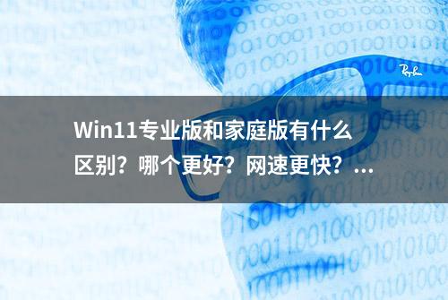 Win11专业版和家庭版有什么区别？哪个更好？网速更快？该怎么选