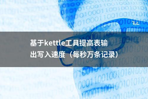 基于kettle工具提高表输出写入速度（每秒万条记录）