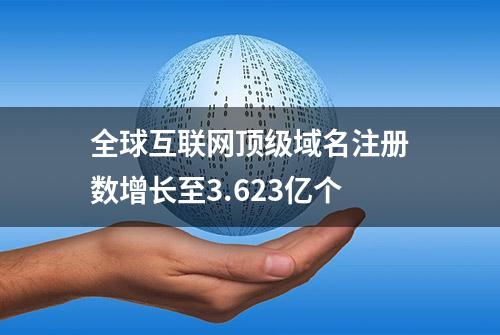 全球互联网顶级域名注册数增长至3.623亿个