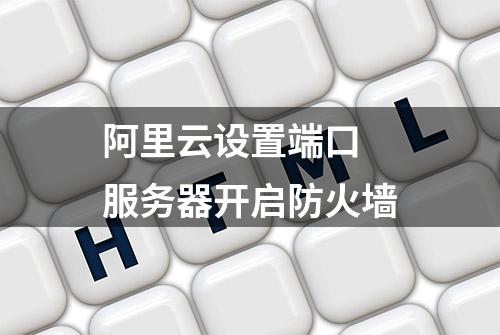 阿里云设置端口 服务器开启防火墙