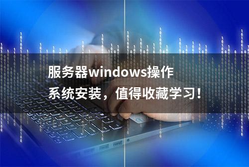 服务器windows操作系统安装，值得收藏学习！