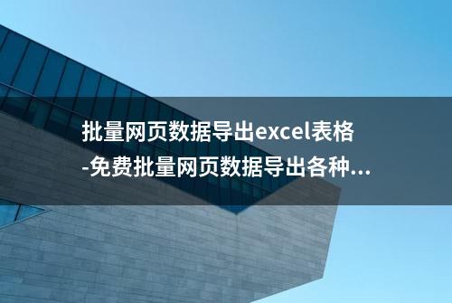 批量网页数据导出excel表格-免费批量网页数据导出各种格式文件