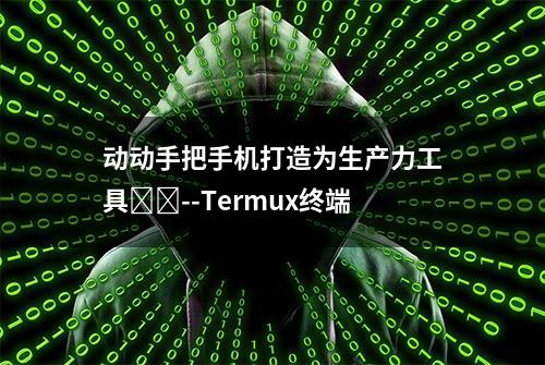 动动手把手机打造为生产力工具﻿﻿--Termux终端