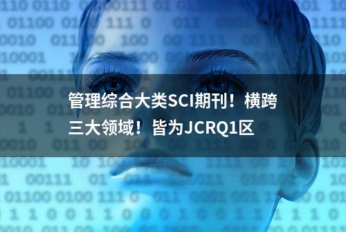 管理综合大类SCI期刊！横跨三大领域！皆为JCRQ1区