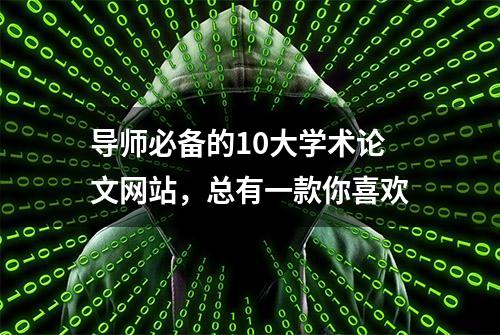 导师必备的10大学术论文网站，总有一款你喜欢