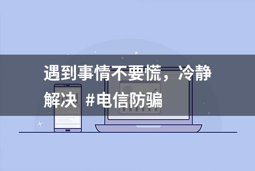 遇到事情不要慌，冷静解决  #电信防骗